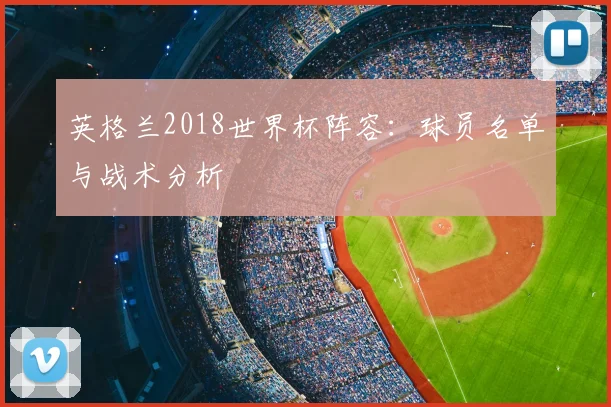 英格兰2018世界杯阵容：球员名单与战术分析