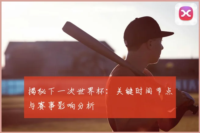 揭秘下一次世界杯：关键时间节点与赛事影响分析