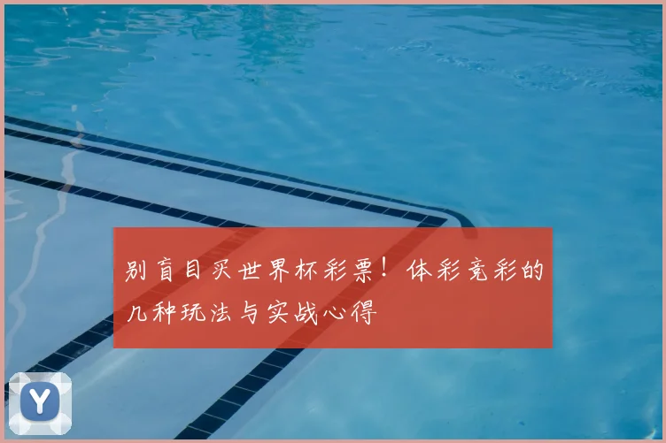 别盲目买世界杯彩票！体彩竞彩的几种玩法与实战心得
