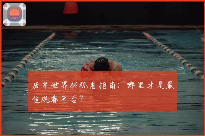 历年世界杯观看指南:哪里才是最佳观赛平台?