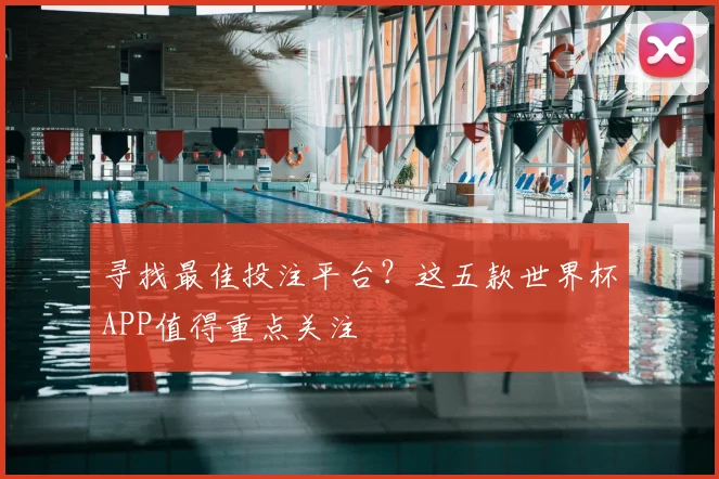 寻找最佳投注平台?这五款世界杯APP值得重点关注