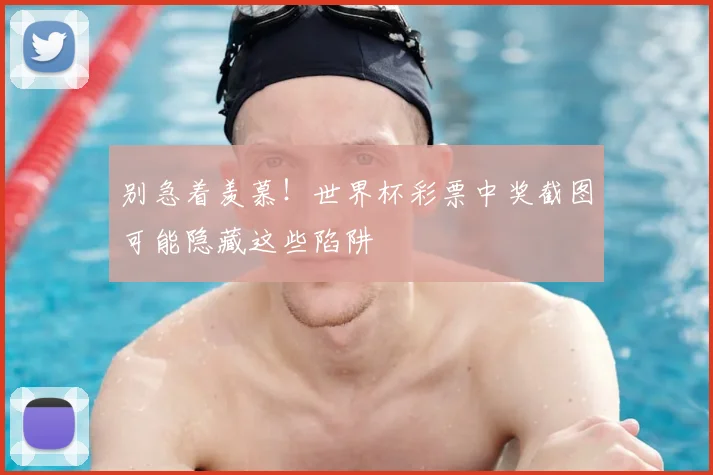 别急着羡慕！世界杯彩票中奖截图可能隐藏这些陷阱