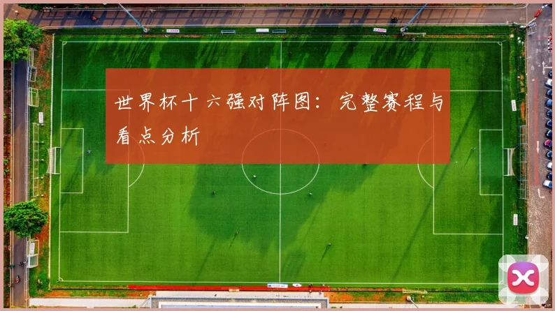 世界杯十六强对阵图:完整赛程与看点分析