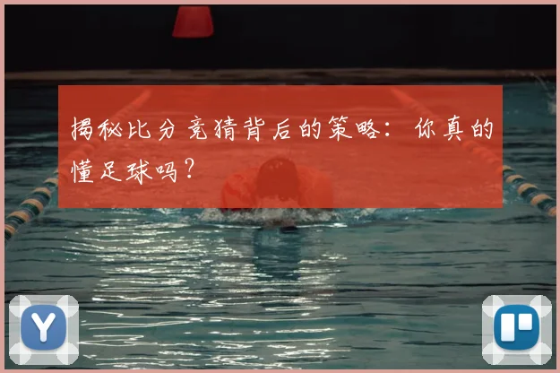 揭秘比分竞猜背后的策略：你真的懂足球吗？