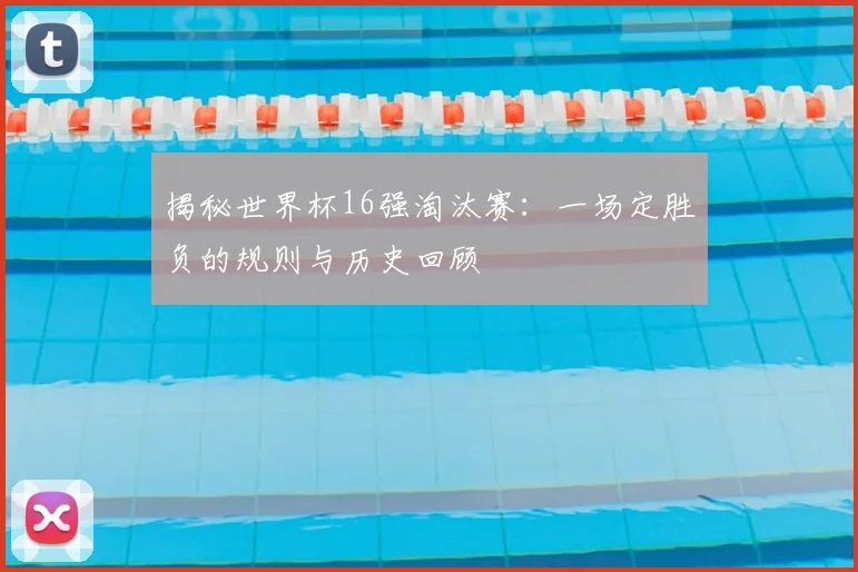 揭秘世界杯16强淘汰赛：一场定胜负的规则与历史回顾
