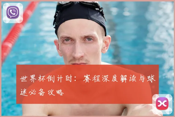世界杯倒计时：赛程深度解读与球迷必备攻略