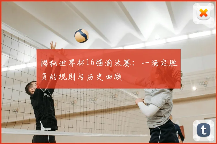 揭秘世界杯16强淘汰赛：一场定胜负的规则与历史回顾