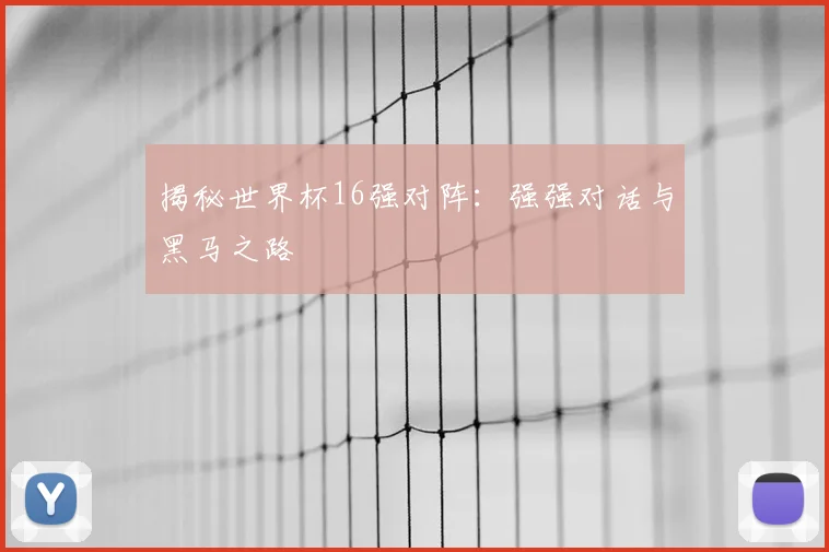 揭秘世界杯16强对阵：强强对话与黑马之路